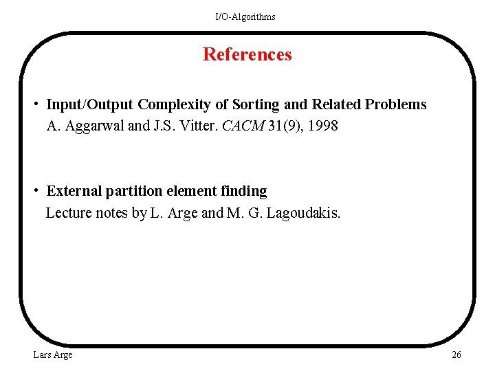 I/O-Algorithms References • Input/Output Complexity of Sorting and Related Problems A. Aggarwal and J.