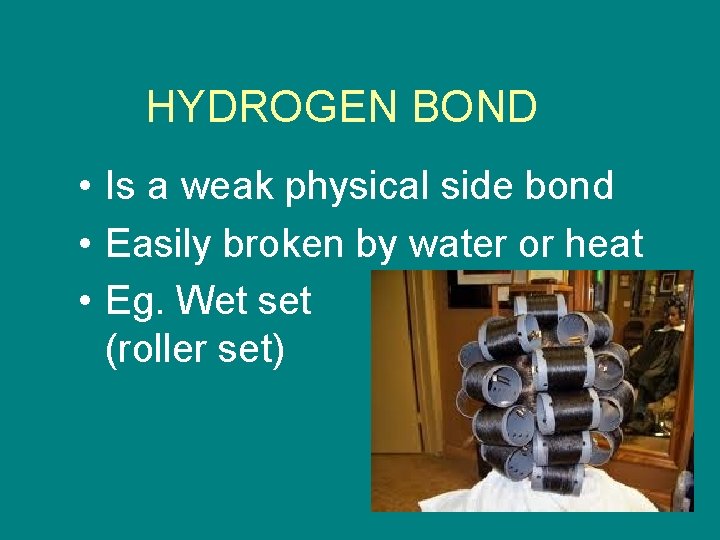 HYDROGEN BOND • Is a weak physical side bond • Easily broken by water