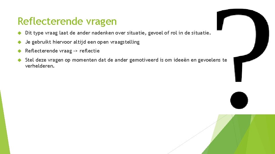 Reflecterende vragen Dit type vraag laat de ander nadenken over situatie, gevoel of rol