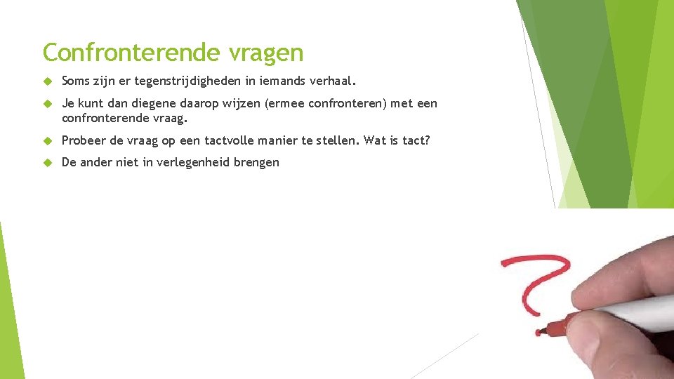 Confronterende vragen Soms zijn er tegenstrijdigheden in iemands verhaal. Je kunt dan diegene daarop