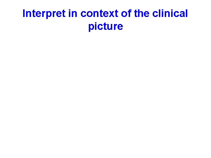 Interpret in context of the clinical picture 