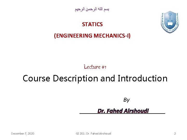  ﺑﺴﻢ ﺍﻟﻠﻪ ﺍﻟﺮﺣﻤﻦ ﺍﻟﺮﺣﻴﻢ STATICS (ENGINEERING MECHANICS-I) Lecture #1 Course Description and Introduction