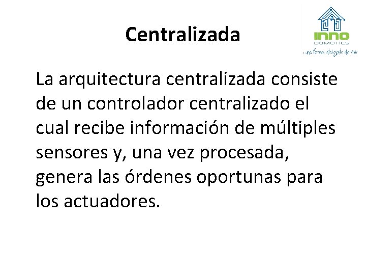 Centralizada La arquitectura centralizada consiste de un controlador centralizado el cual recibe información de