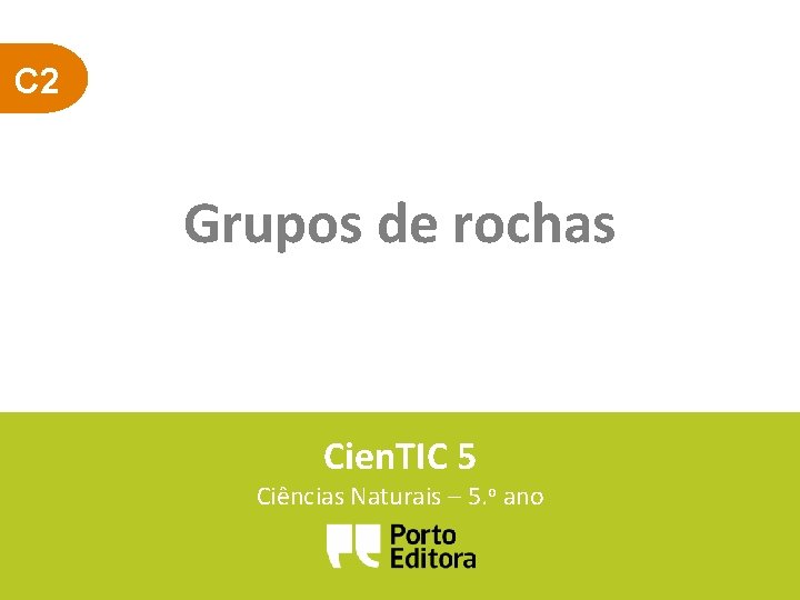 C 2 Grupos de rochas Cien. TIC 5 Ciências Naturais – 5. o ano C 2 Grupos de rochas Cien. TIC 5 Ciências Naturais – 5. o ano