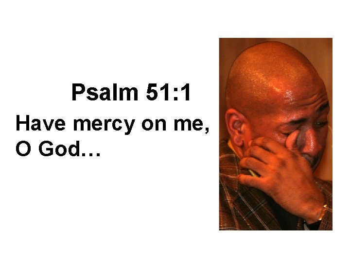 Psalm 51: 1 Have mercy on me, O God… 