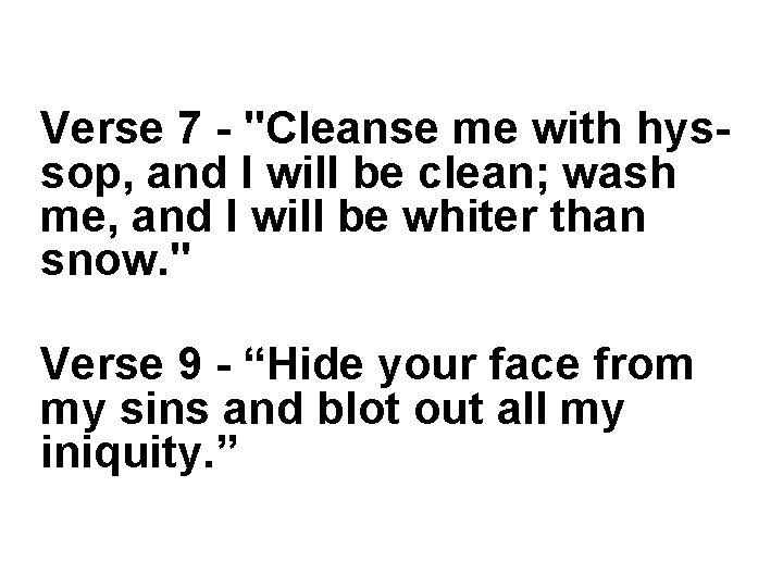 Verse 7 - "Cleanse me with hyssop, and I will be clean; wash me,