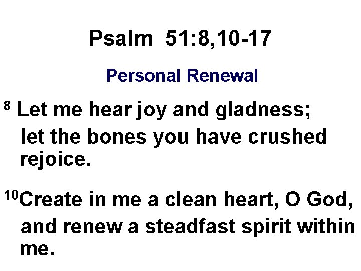 Psalm 51: 8, 10 -17 Personal Renewal 8 Let me hear joy and gladness;