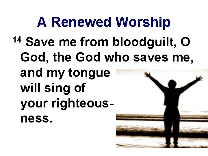 A Renewed Worship Save me from bloodguilt, O God, the God who saves me,