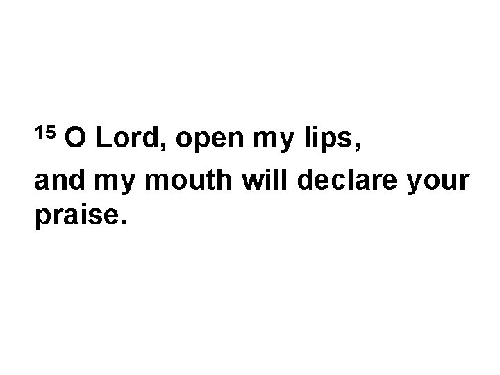 O Lord, open my lips, and my mouth will declare your praise. 15 