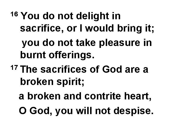 You do not delight in sacrifice, or I would bring it; you do not