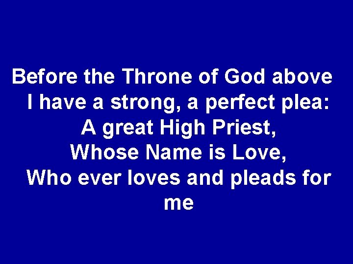 Before the Throne of God above I have a strong, a perfect plea: A