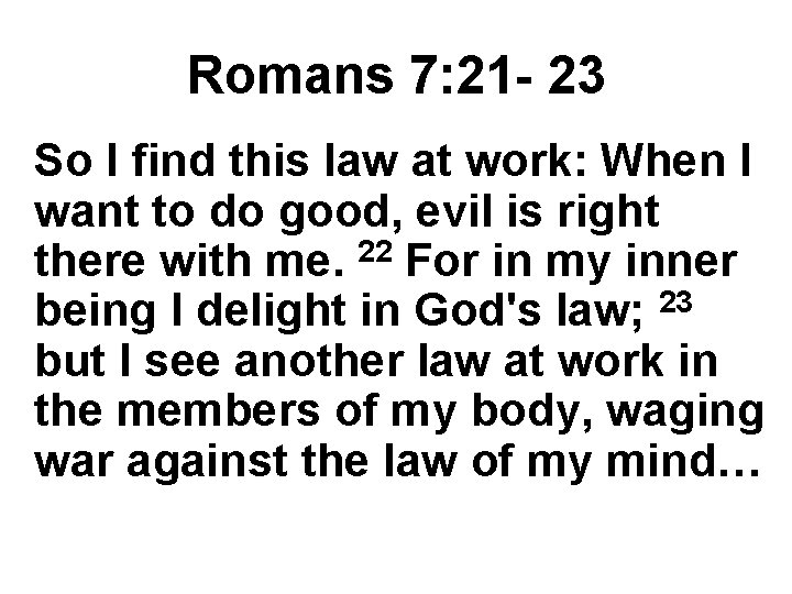 Romans 7: 21 - 23 So I find this law at work: When I