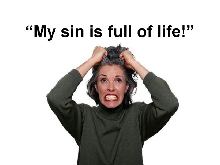 “My sin is full of life!” 