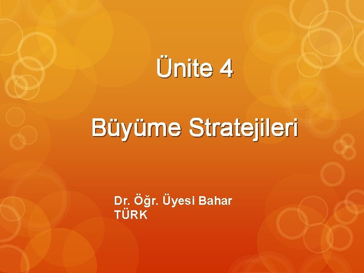Ünite 4 Büyüme Stratejileri Dr. Öğr. Üyesi Bahar TÜRK 