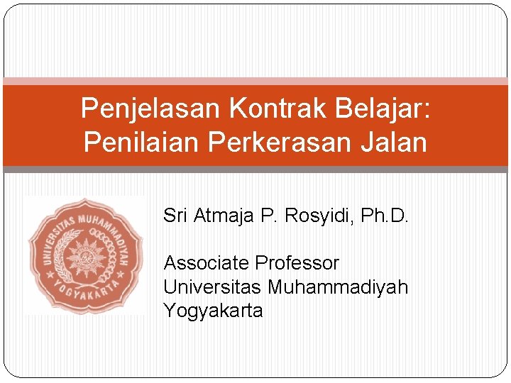 Penjelasan Kontrak Belajar: Penilaian Perkerasan Jalan Sri Atmaja P. Rosyidi, Ph. D. Associate Professor