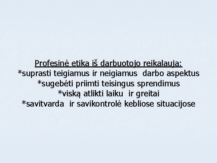 Profesinė etika iš darbuotojo reikalauja: *suprasti teigiamus ir neigiamus darbo aspektus *sugebėti priimti teisingus