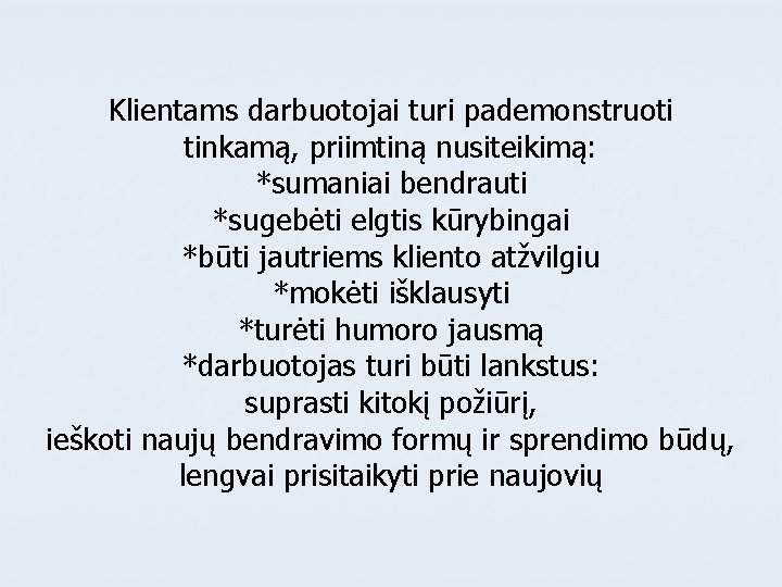 Klientams darbuotojai turi pademonstruoti tinkamą, priimtiną nusiteikimą: *sumaniai bendrauti *sugebėti elgtis kūrybingai *būti jautriems