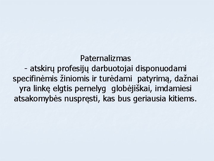 Paternalizmas - atskirų profesijų darbuotojai disponuodami specifinėmis žiniomis ir turėdami patyrimą, dažnai yra linkę