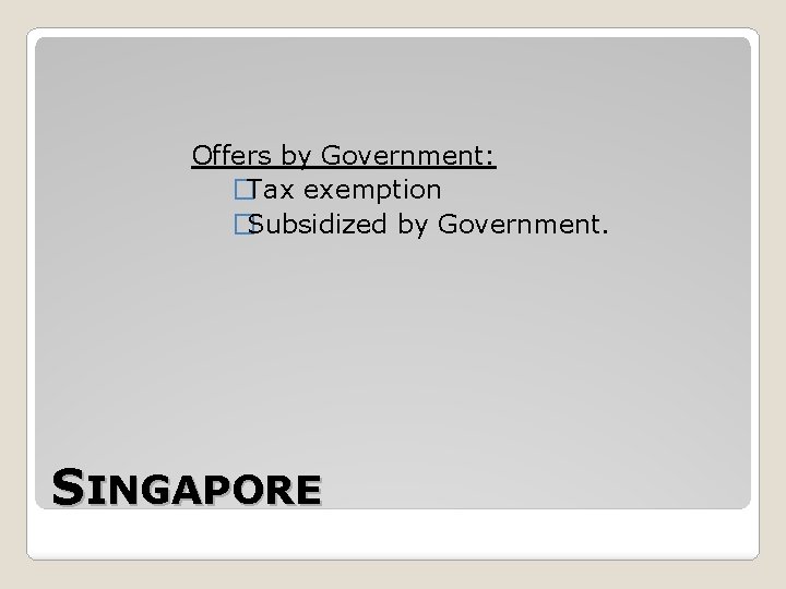 Offers by Government: �Tax exemption �Subsidized by Government. SINGAPORE 