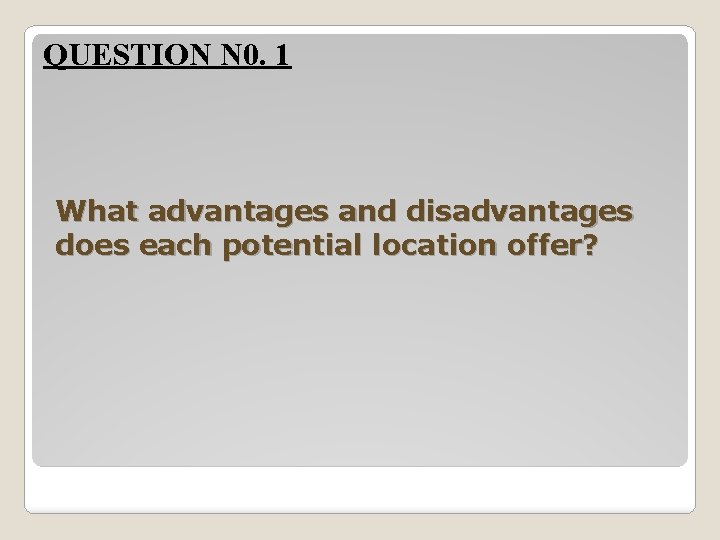 QUESTION N 0. 1 What advantages and disadvantages does each potential location offer? 