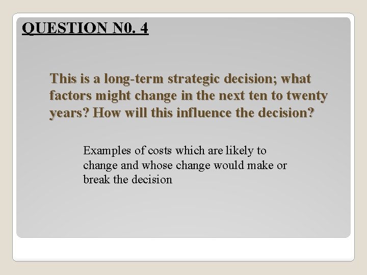 QUESTION N 0. 4 This is a long-term strategic decision; what factors might change