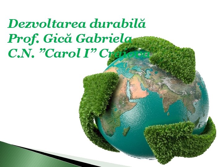 Dezvoltarea durabilă Prof. Gică Gabriela C. N. ”Carol I” Craiova 