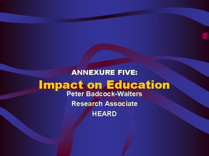 ANNEXURE FIVE: Impact on Education Peter Badcock-Walters Research Associate HEARD 