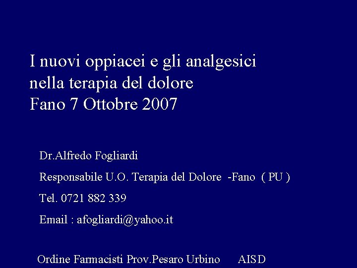 I nuovi oppiacei e gli analgesici nella terapia del dolore Fano 7 Ottobre 2007 I nuovi oppiacei e gli analgesici nella terapia del dolore Fano 7 Ottobre 2007