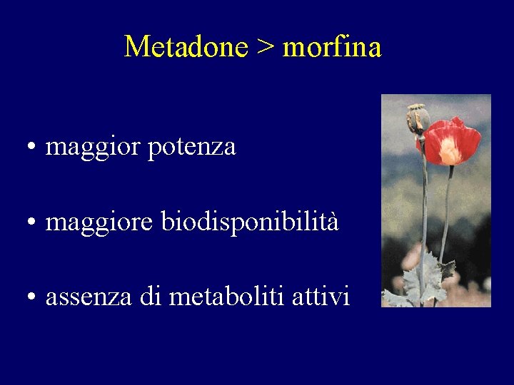 Metadone > morfina • maggior potenza • maggiore biodisponibilità • assenza di metaboliti attivi Metadone > morfina • maggior potenza • maggiore biodisponibilità • assenza di metaboliti attivi