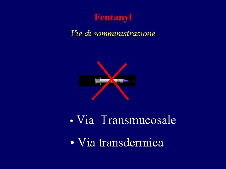 Fentanyl Vie di somministrazione • Via Transmucosale • Via transdermica Fentanyl Vie di somministrazione • Via Transmucosale • Via transdermica