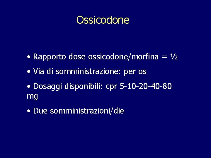 Ossicodone • Rapporto dose ossicodone/morfina = ½ • Via di somministrazione: per os • Ossicodone • Rapporto dose ossicodone/morfina = ½ • Via di somministrazione: per os •