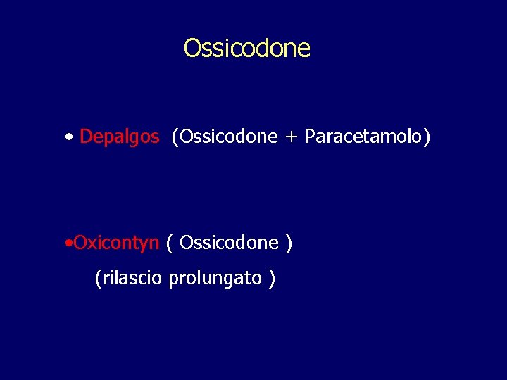 Ossicodone • Depalgos (Ossicodone + Paracetamolo) • Oxicontyn ( Ossicodone ) (rilascio prolungato ) Ossicodone • Depalgos (Ossicodone + Paracetamolo) • Oxicontyn ( Ossicodone ) (rilascio prolungato )