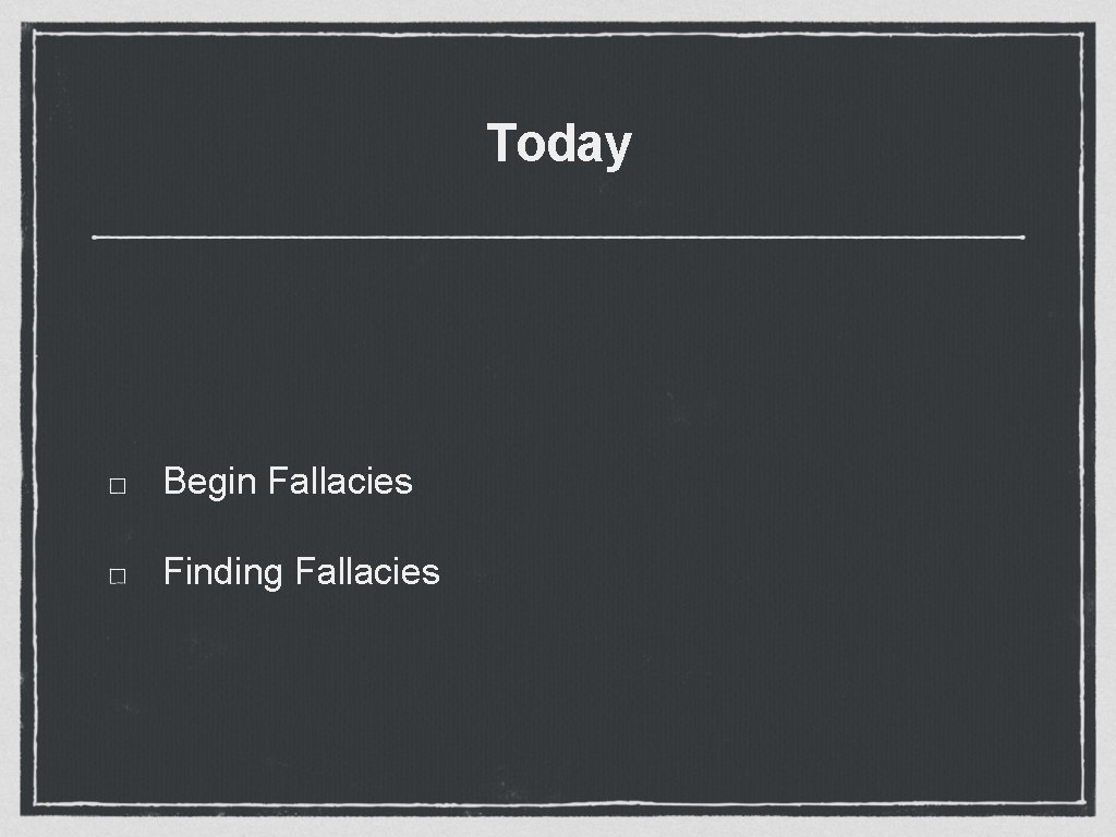 Today Begin Fallacies Finding Fallacies 