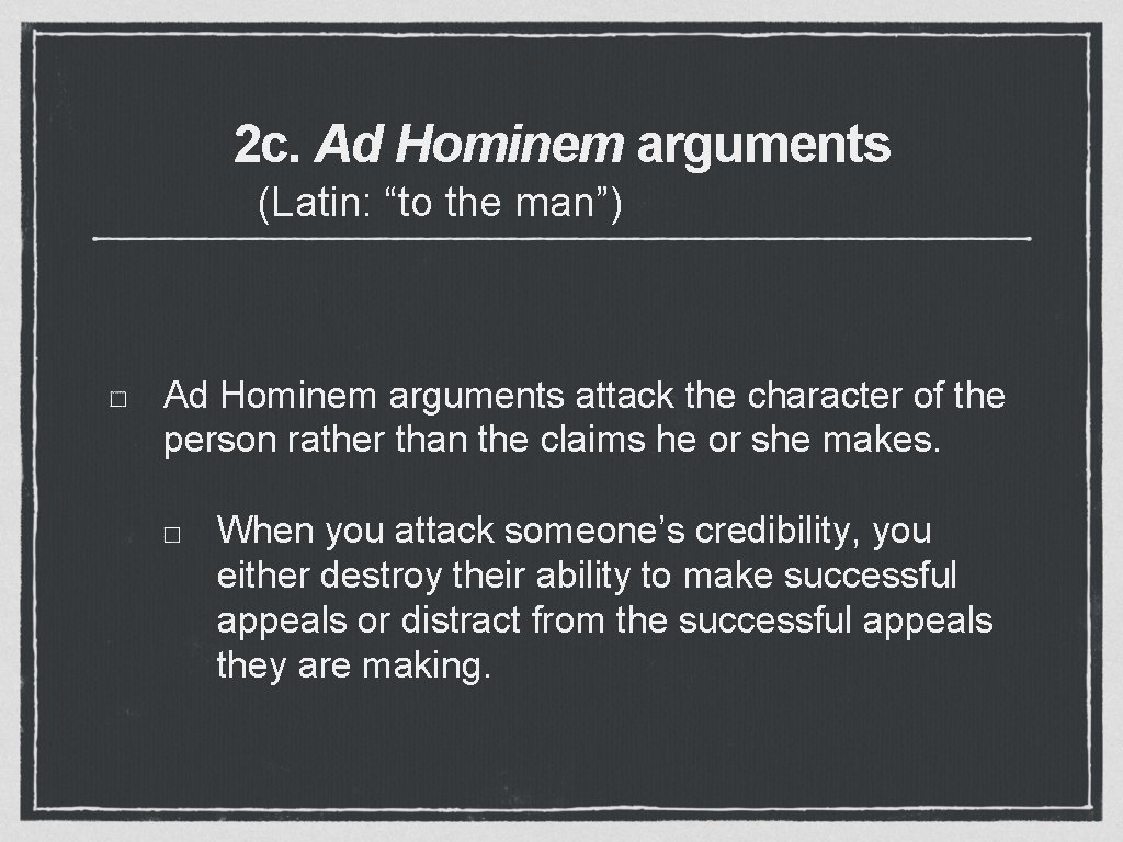 2 c. Ad Hominem arguments (Latin: “to the man”) Ad Hominem arguments attack the