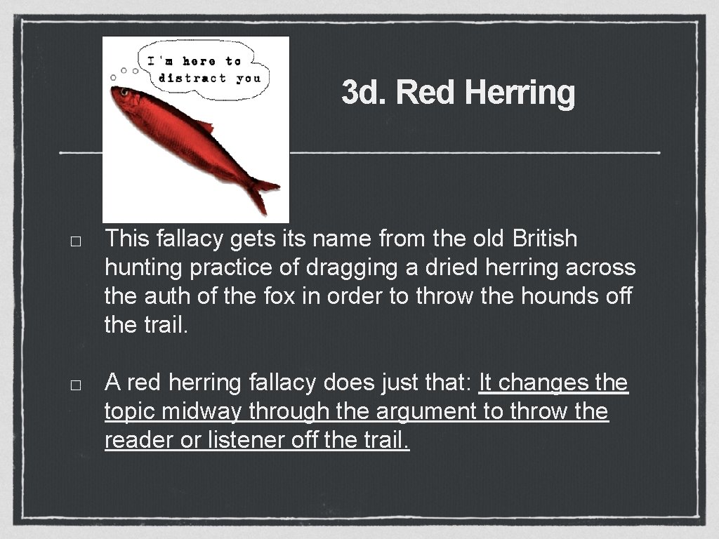 3 d. Red Herring This fallacy gets its name from the old British hunting