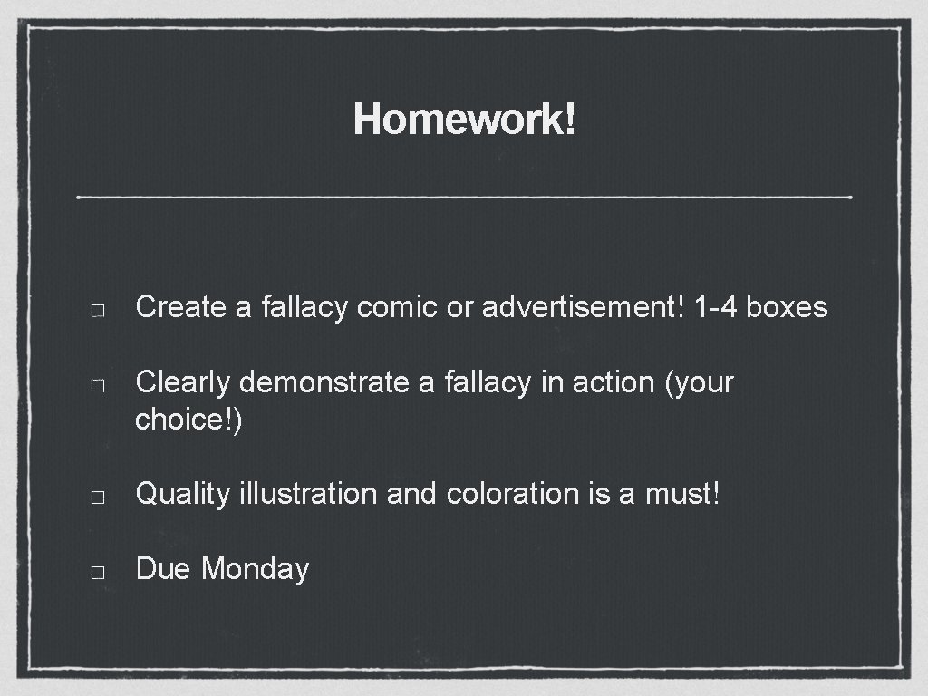 Homework! Create a fallacy comic or advertisement! 1 -4 boxes Clearly demonstrate a fallacy
