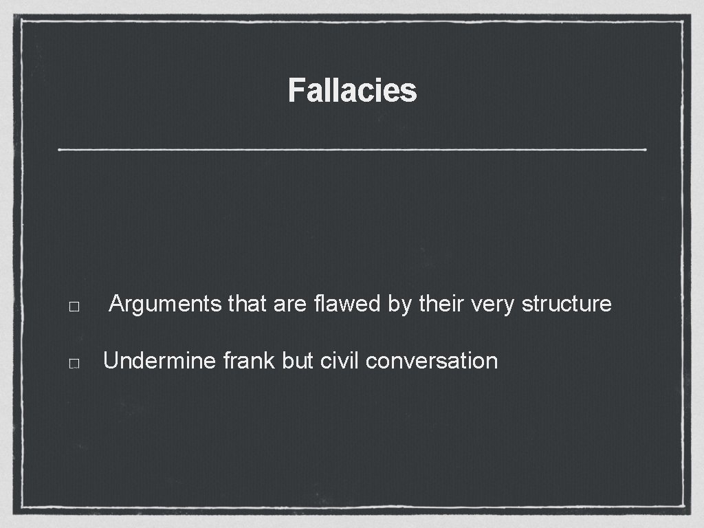 Fallacies Arguments that are flawed by their very structure Undermine frank but civil conversation Fallacies Arguments that are flawed by their very structure Undermine frank but civil conversation