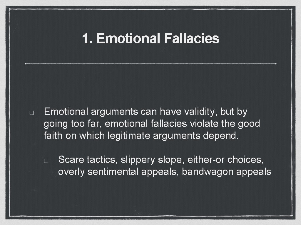 1. Emotional Fallacies Emotional arguments can have validity, but by going too far, emotional 1. Emotional Fallacies Emotional arguments can have validity, but by going too far, emotional