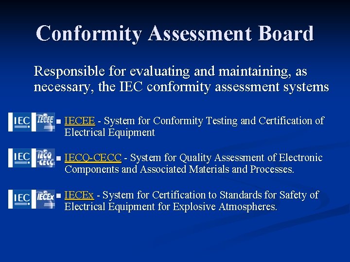 Conformity Assessment Board Responsible for evaluating and maintaining, as necessary, the IEC conformity assessment