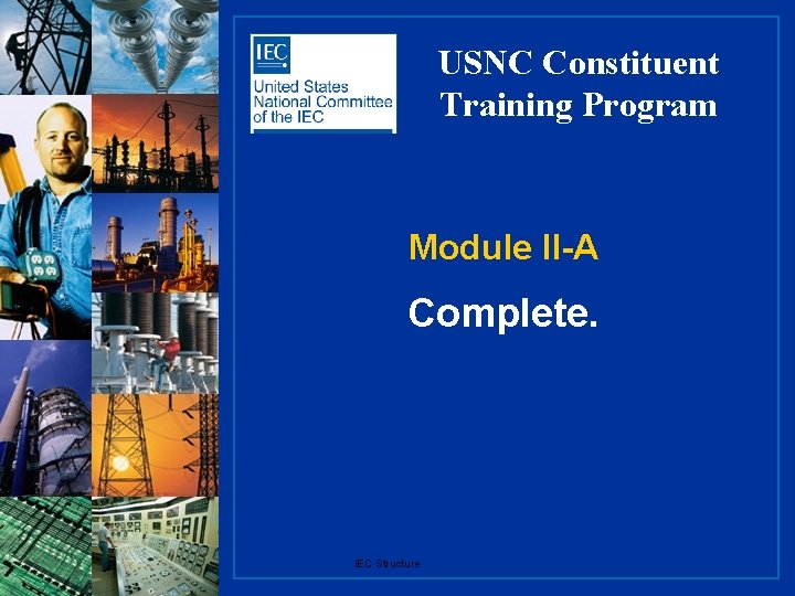 USNC Constituent Training Program Module II-A Complete. IEC Structure 