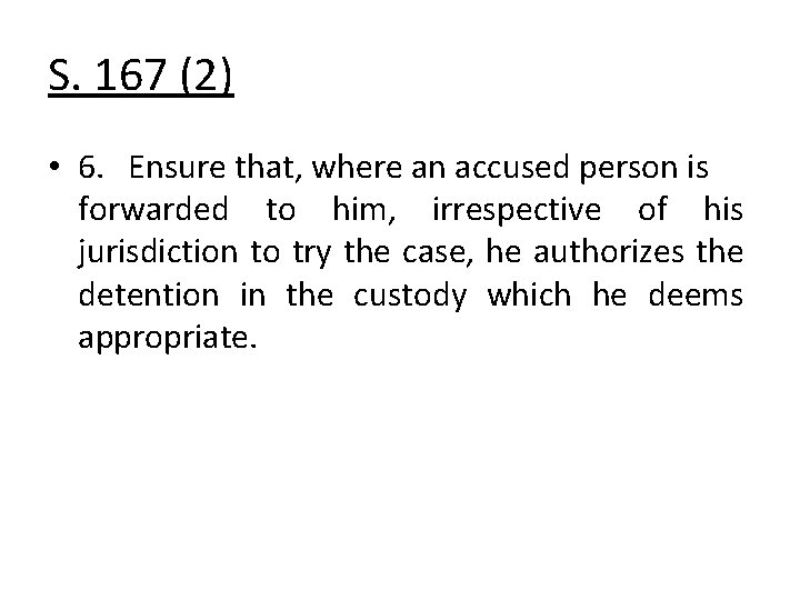 S. 167 (2) • 6. Ensure that, where an accused person is forwarded to
