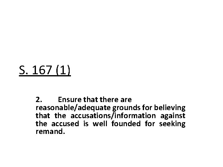 S. 167 (1) 2. Ensure that there are reasonable/adequate grounds for believing that the