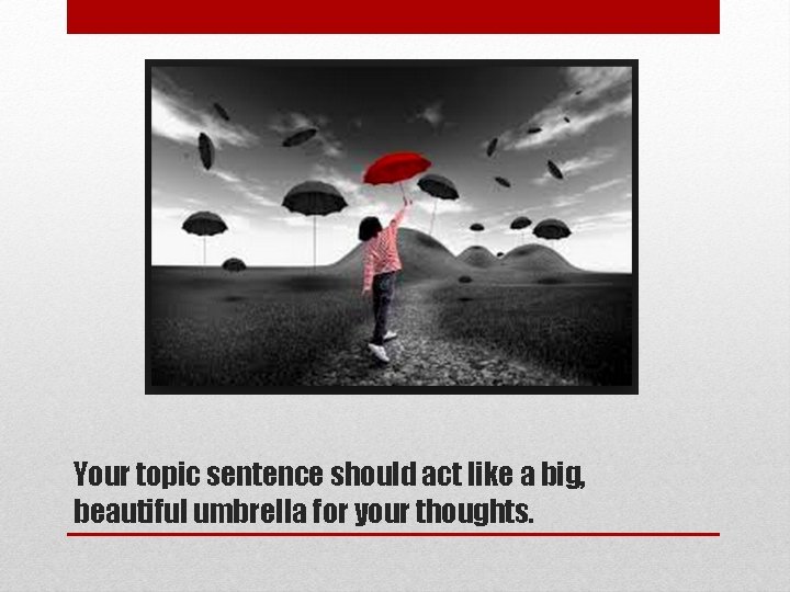 Your topic sentence should act like a big, beautiful umbrella for your thoughts. Your topic sentence should act like a big, beautiful umbrella for your thoughts.