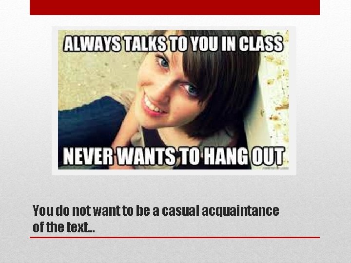 You do not want to be a casual acquaintance of the text… You do not want to be a casual acquaintance of the text…