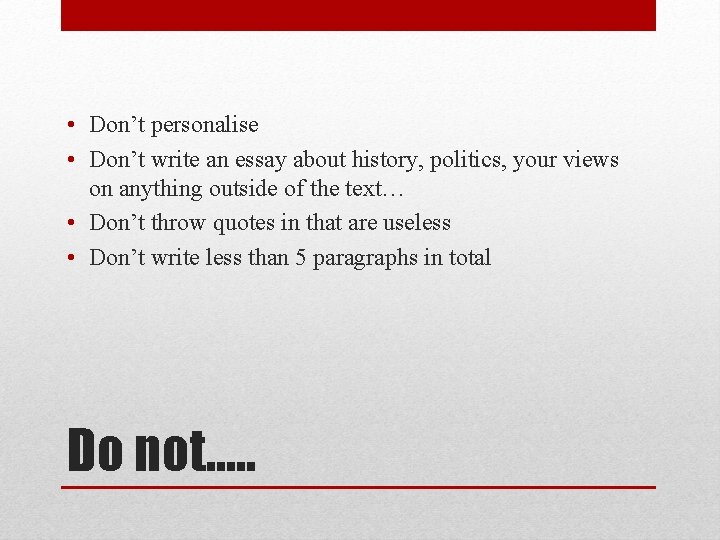 • Don’t personalise • Don’t write an essay about history, politics, your views • Don’t personalise • Don’t write an essay about history, politics, your views