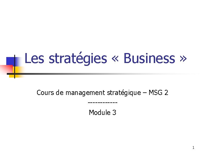 Les stratégies « Business » Cours de management stratégique – MSG 2 ------Module 3