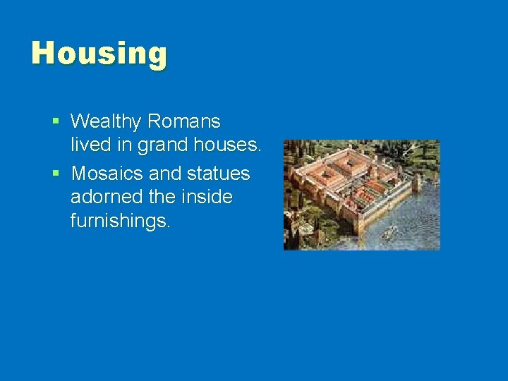 Housing § Wealthy Romans lived in grand houses. § Mosaics and statues adorned the