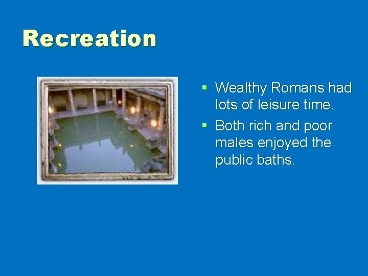 Recreation § Wealthy Romans had lots of leisure time. § Both rich and poor