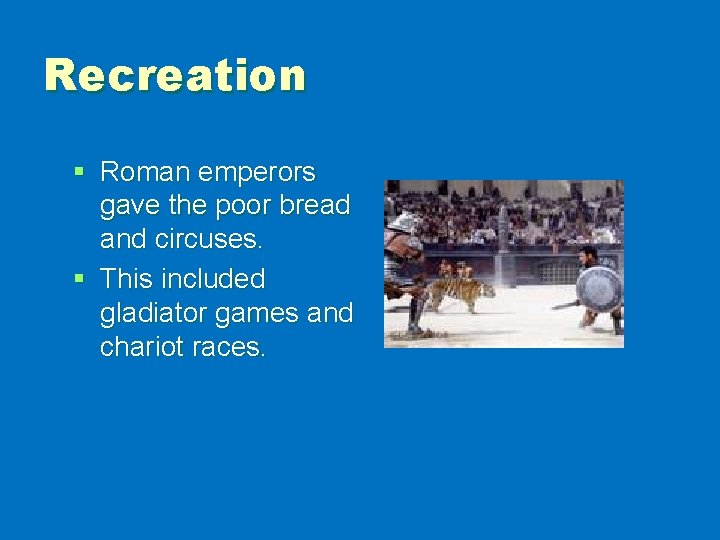 Recreation § Roman emperors gave the poor bread and circuses. § This included gladiator