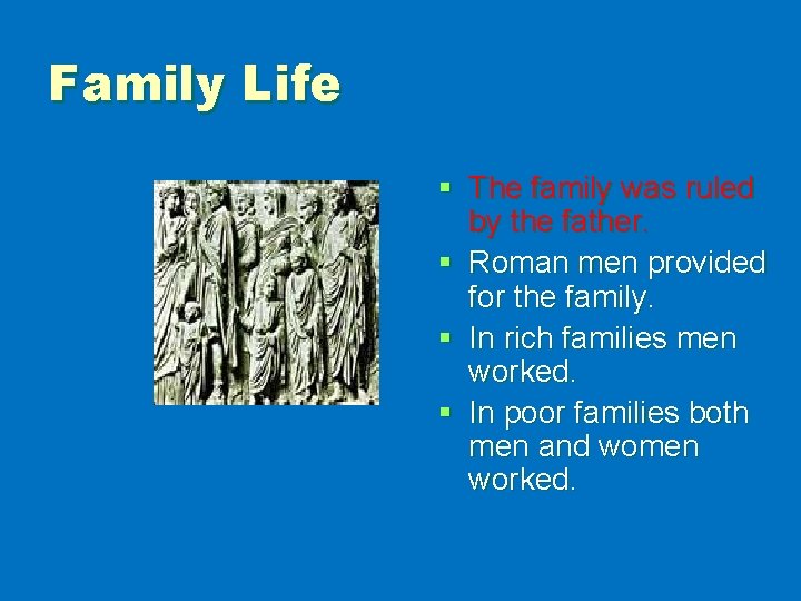 Family Life § The family was ruled by the father. § Roman men provided
